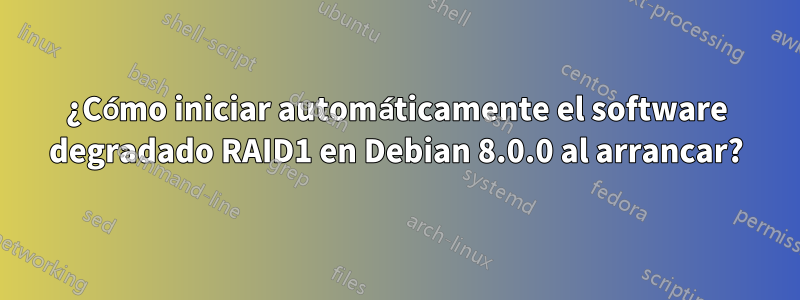 ¿Cómo iniciar automáticamente el software degradado RAID1 en Debian 8.0.0 al arrancar?