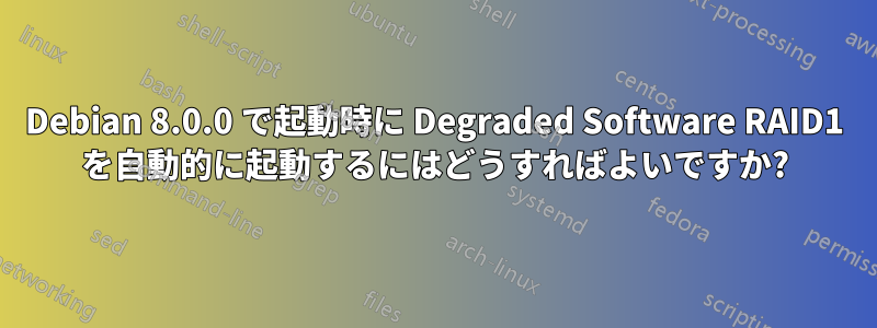 Debian 8.0.0 で起動時に Degraded Software RAID1 を自動的に起動するにはどうすればよいですか?