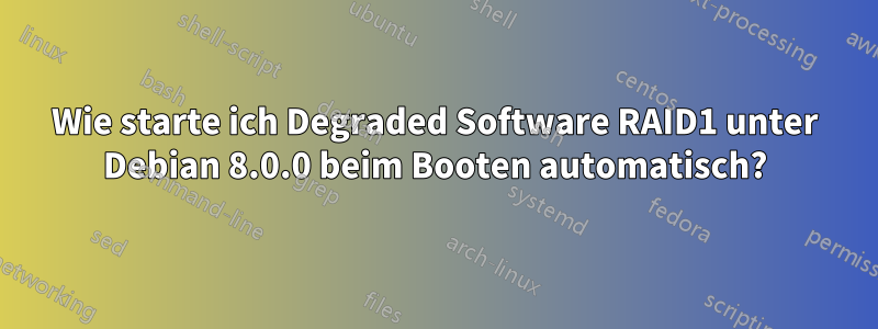 Wie starte ich Degraded Software RAID1 unter Debian 8.0.0 beim Booten automatisch?