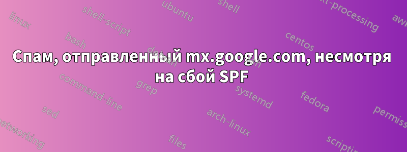 Спам, отправленный mx.google.com, несмотря на сбой SPF