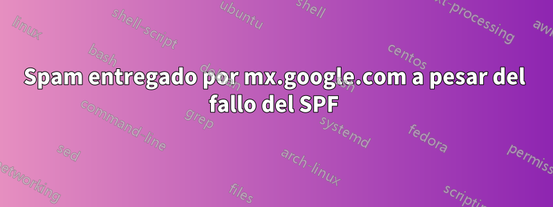 Spam entregado por mx.google.com a pesar del fallo del SPF