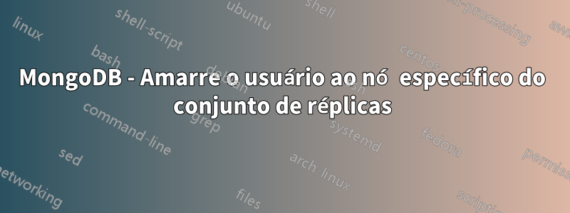 MongoDB - Amarre o usuário ao nó específico do conjunto de réplicas