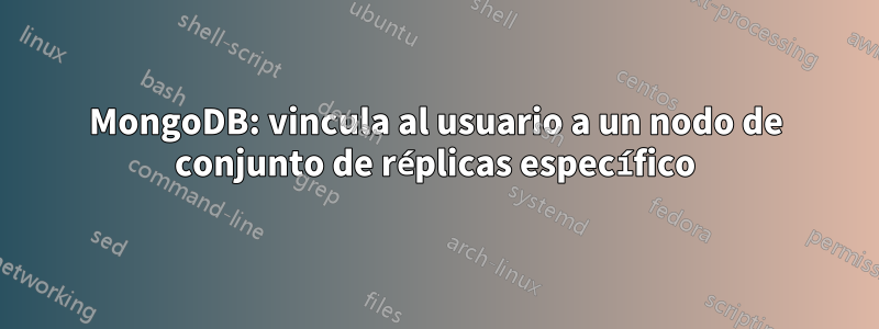 MongoDB: vincula al usuario a un nodo de conjunto de réplicas específico