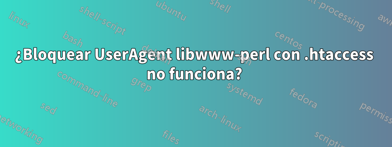 ¿Bloquear UserAgent libwww-perl con .htaccess no funciona?