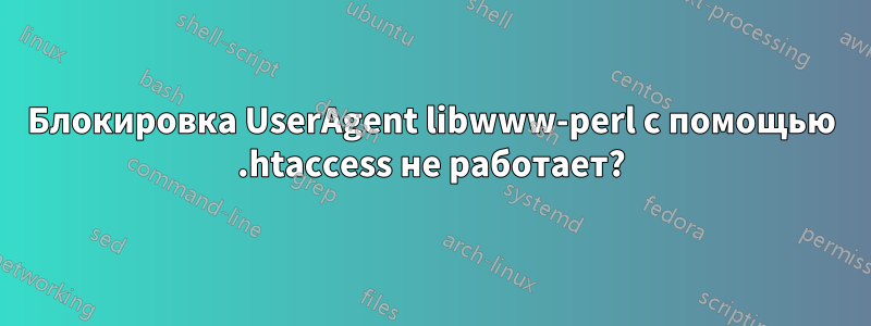 Блокировка UserAgent libwww-perl с помощью .htaccess не работает?