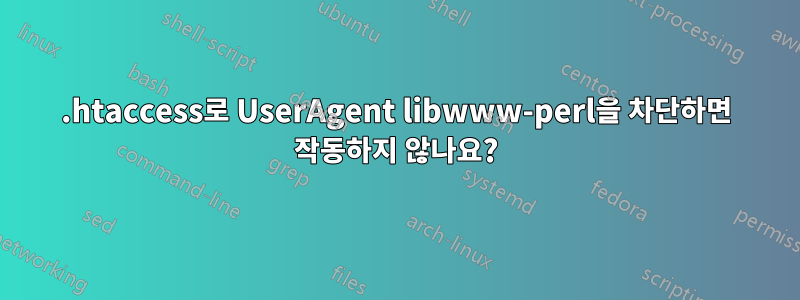 .htaccess로 UserAgent libwww-perl을 차단하면 작동하지 않나요?