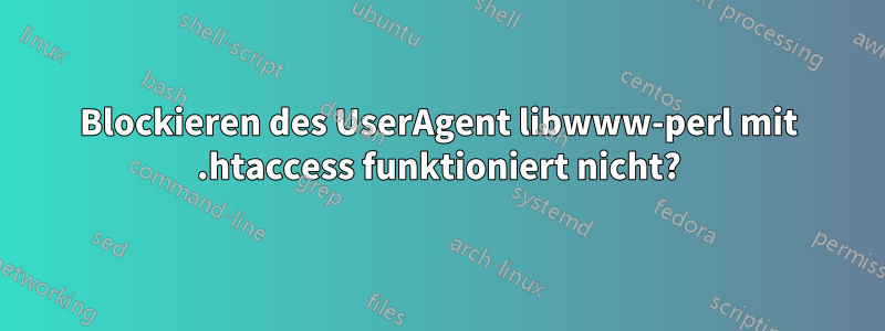 Blockieren des UserAgent libwww-perl mit .htaccess funktioniert nicht?