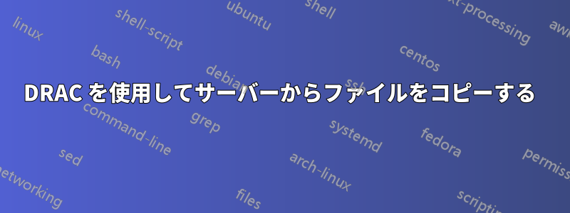 DRAC を使用してサーバーからファイルをコピーする 