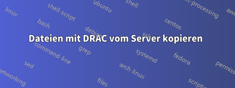 Dateien mit DRAC vom Server kopieren 