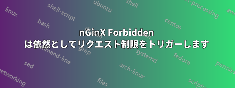 nGinX Forbidden は依然としてリクエスト制限をトリガーします