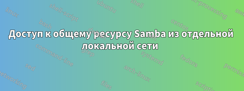 Доступ к общему ресурсу Samba из отдельной локальной сети 