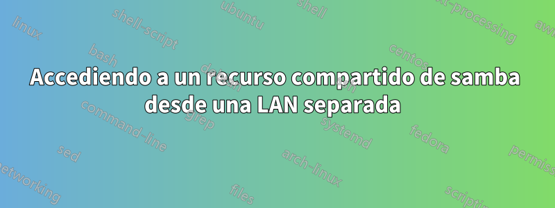 Accediendo a un recurso compartido de samba desde una LAN separada 