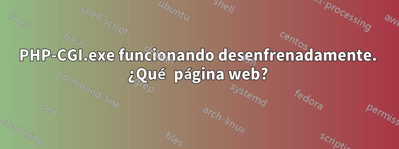 PHP-CGI.exe funcionando desenfrenadamente. ¿Qué página web?