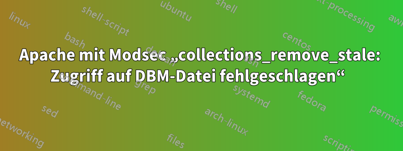 Apache mit Modsec „collections_remove_stale: Zugriff auf DBM-Datei fehlgeschlagen“ 