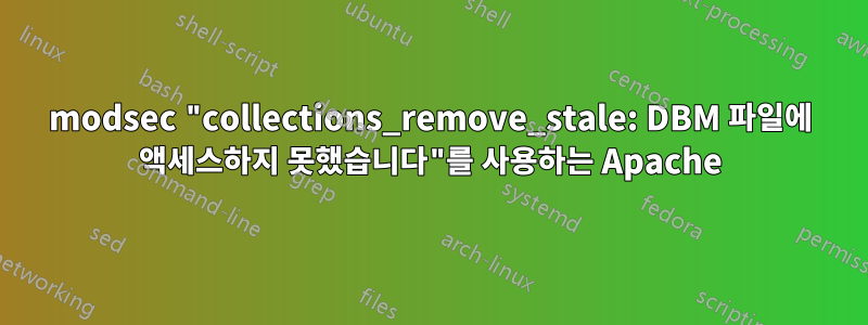 modsec "collections_remove_stale: DBM 파일에 액세스하지 못했습니다"를 사용하는 Apache