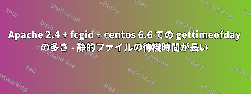 Apache 2.4 + fcgid + centos 6.6 での gettimeofday の多さ - 静的ファイルの待機時間が長い