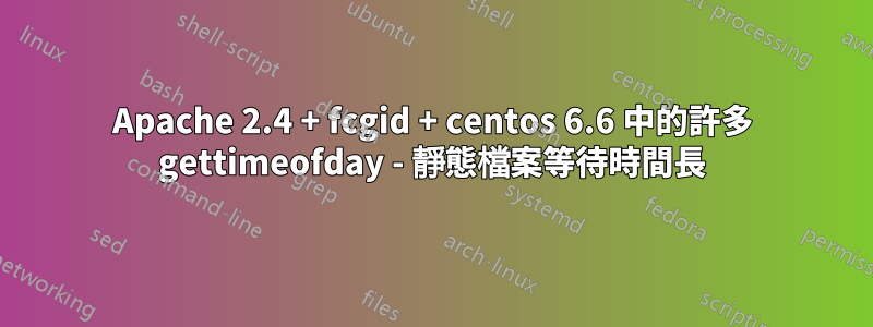 Apache 2.4 + fcgid + centos 6.6 中的許多 gettimeofday - 靜態檔案等待時間長