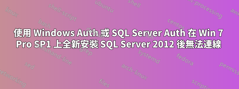 使用 Windows Auth 或 SQL Server Auth 在 Win 7 Pro SP1 上全新安裝 SQL Server 2012 後無法連線