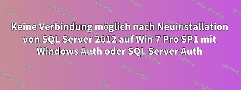 Keine Verbindung möglich nach Neuinstallation von SQL Server 2012 auf Win 7 Pro SP1 mit Windows Auth oder SQL Server Auth