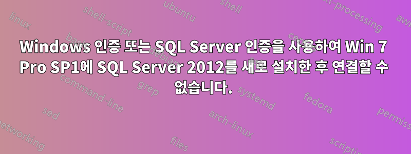 Windows 인증 또는 SQL Server 인증을 사용하여 Win 7 Pro SP1에 SQL Server 2012를 새로 설치한 후 연결할 수 없습니다.