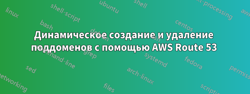 Динамическое создание и удаление поддоменов с помощью AWS Route 53