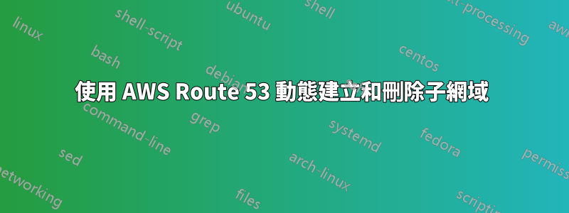 使用 AWS Route 53 動態建立和刪除子網域