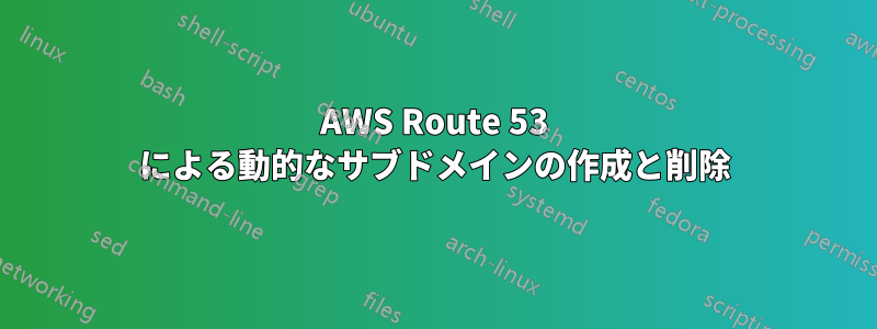 AWS Route 53 による動的なサブドメインの作成と削除