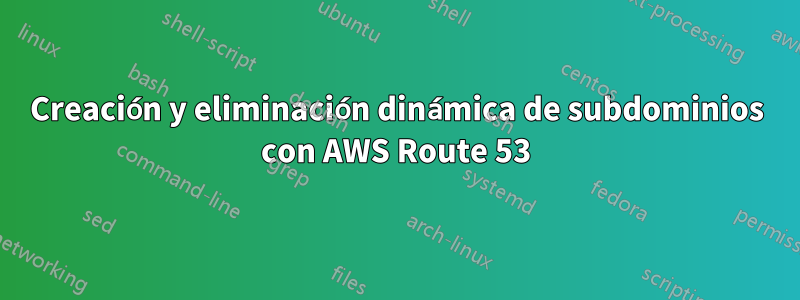 Creación y eliminación dinámica de subdominios con AWS Route 53