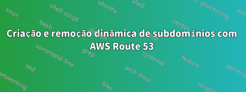 Criação e remoção dinâmica de subdomínios com AWS Route 53