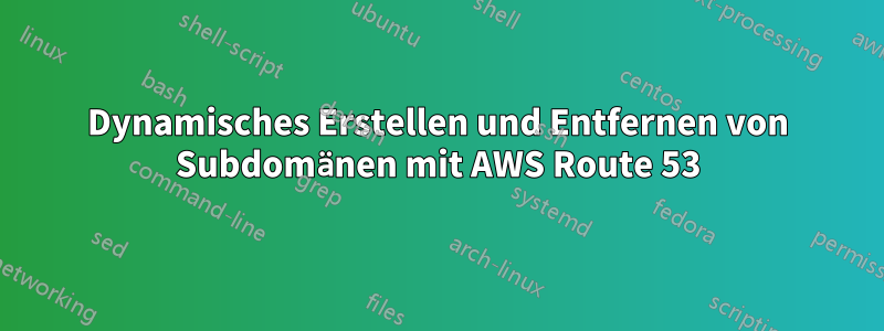 Dynamisches Erstellen und Entfernen von Subdomänen mit AWS Route 53