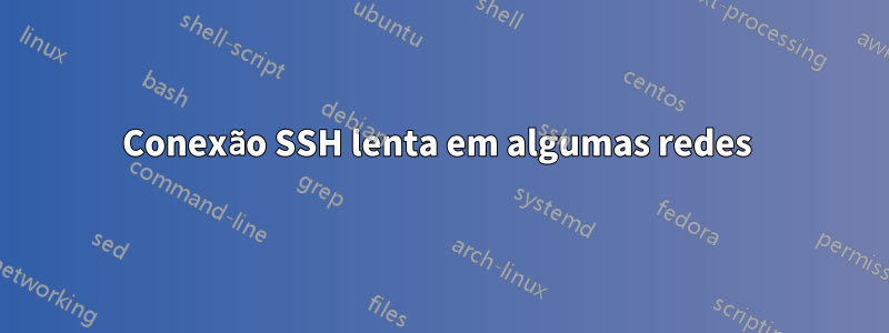 Conexão SSH lenta em algumas redes 