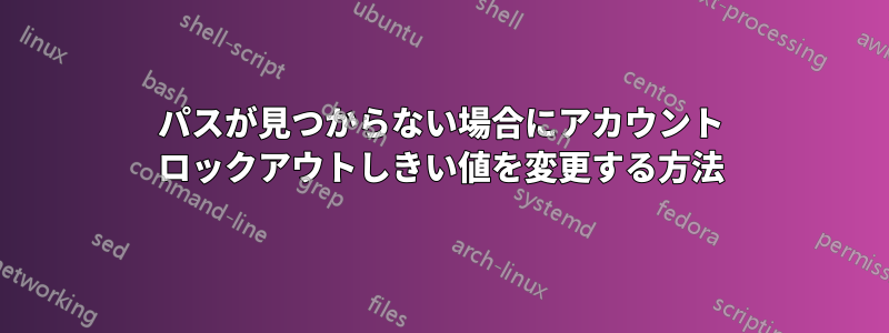 パスが見つからない場合にアカウント ロックアウトしきい値を変更する方法