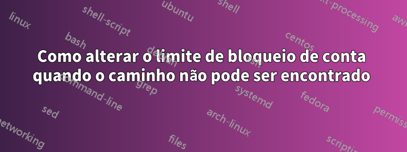 Como alterar o limite de bloqueio de conta quando o caminho não pode ser encontrado