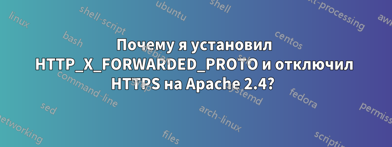 Почему я установил HTTP_X_FORWARDED_PROTO и отключил HTTPS на Apache 2.4? 