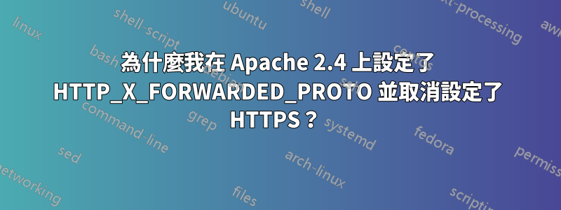 為什麼我在 Apache 2.4 上設定了 HTTP_X_FORWARDED_PROTO 並取消設定了 HTTPS？ 