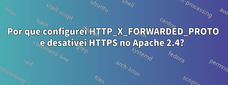 Por que configurei HTTP_X_FORWARDED_PROTO e desativei HTTPS no Apache 2.4? 