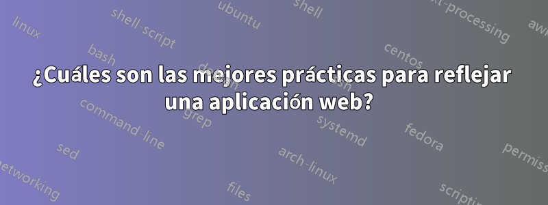 ¿Cuáles son las mejores prácticas para reflejar una aplicación web? 