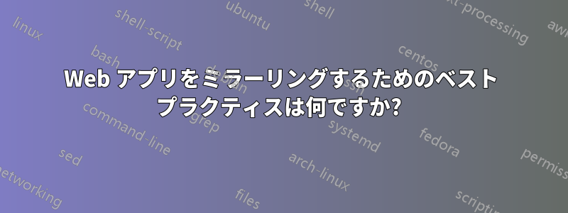 Web アプリをミラーリングするためのベスト プラクティスは何ですか? 