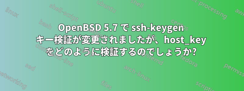 OpenBSD 5.7 で ssh-keygen キー検証が変更されましたが、host_key をどのように検証するのでしょうか?