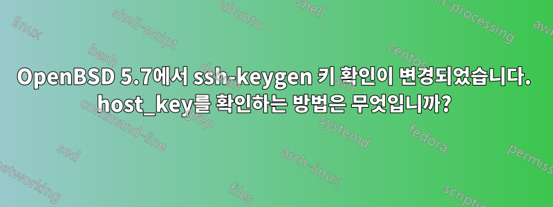 OpenBSD 5.7에서 ssh-keygen 키 확인이 변경되었습니다. host_key를 확인하는 방법은 무엇입니까?