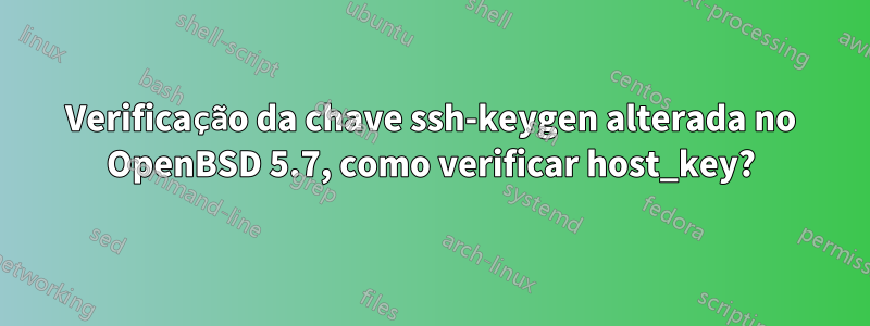 Verificação da chave ssh-keygen alterada no OpenBSD 5.7, como verificar host_key?