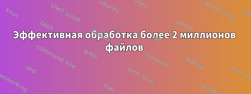 Эффективная обработка более 2 миллионов файлов