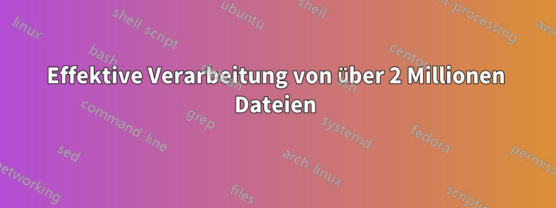 Effektive Verarbeitung von über 2 Millionen Dateien