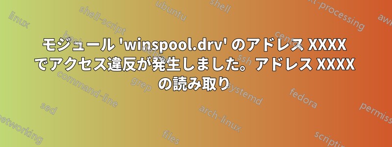 モジュール 'winspool.drv' のアドレス XXXX でアクセス違反が発生しました。アドレス XXXX の読み取り