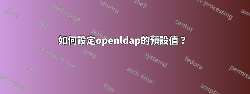 如何設定openldap的預設值？ 