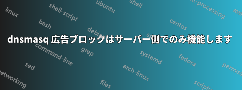 dnsmasq 広告ブロックはサーバー側でのみ機能します