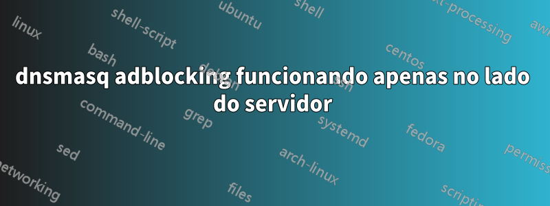 dnsmasq adblocking funcionando apenas no lado do servidor