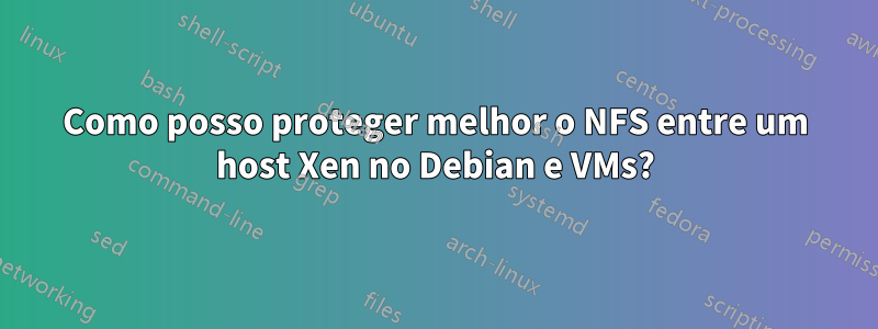 Como posso proteger melhor o NFS entre um host Xen no Debian e VMs?