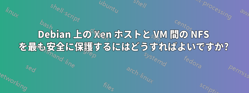 Debian 上の Xen ホストと VM 間の NFS を最も安全に保護するにはどうすればよいですか?