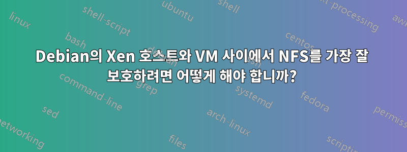 Debian의 Xen 호스트와 VM 사이에서 NFS를 가장 잘 보호하려면 어떻게 해야 합니까?